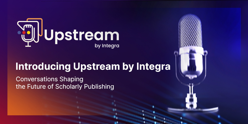 Introducing Upstream by Integra: Conversations Shaping the Future of Scholarly Publishing